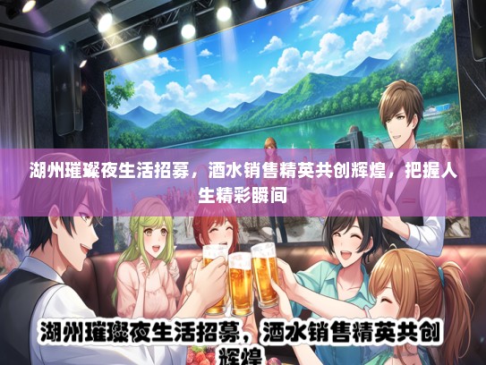 湖州璀璨夜生活招募，酒水销售精英共创辉煌，把握人生精彩瞬间