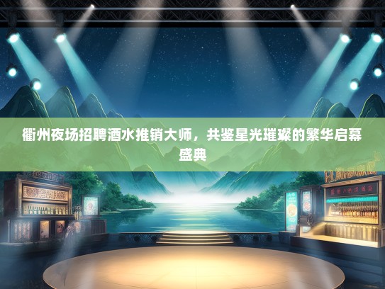 衢州夜场招聘酒水推销大师，共鉴星光璀璨的繁华启幕盛典