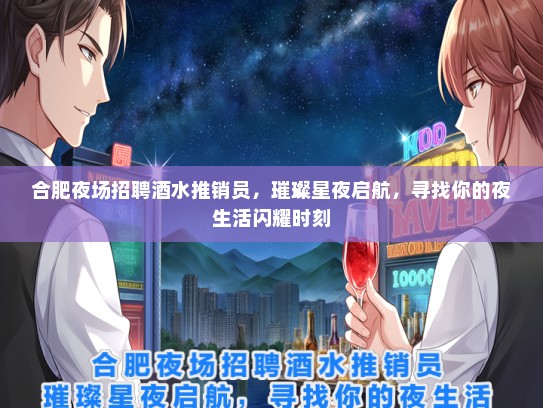 合肥夜场招聘酒水推销员，璀璨星夜启航，寻找你的夜生活闪耀时刻
