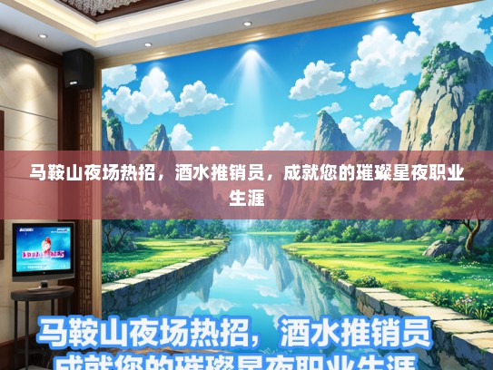 马鞍山夜场热招，酒水推销员，成就您的璀璨星夜职业生涯