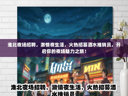 淮北夜场招聘，激情夜生活，火热招募酒水推销员，开启你的夜场魅力之旅！