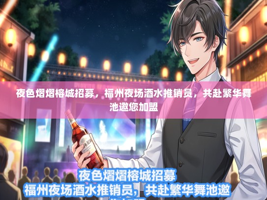 夜色熠熠榕城招募，福州夜场酒水推销员，共赴繁华舞池邀您加盟