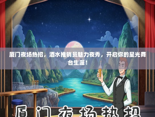 厦门夜场热招，酒水推销员魅力夜秀，开启你的星光舞台生涯！