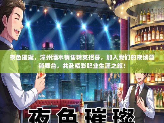 夜色璀璨，漳州酒水销售精英招募，加入我们的夜场营销舞台，共赴精彩职业生涯之旅！