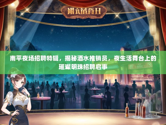 南平夜场招聘特辑，揭秘酒水推销员，夜生活舞台上的璀璨明珠招聘启事