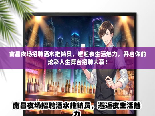 南昌夜场招聘酒水推销员，邂逅夜生活魅力，开启你的炫彩人生舞台招聘大幕！