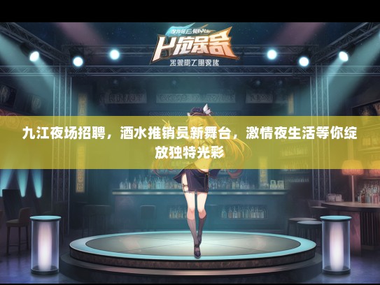 九江夜场招聘，酒水推销员新舞台，激情夜生活等你绽放独特光彩