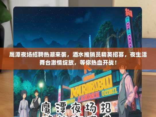 鹰潭夜场招聘热潮来袭，酒水推销员精英招募，夜生活舞台激情绽放，等你热血开战！