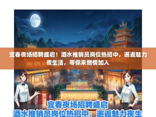 宜春夜场招聘盛启！酒水推销员岗位热招中，邂逅魅力夜生活，等你来燃情加入