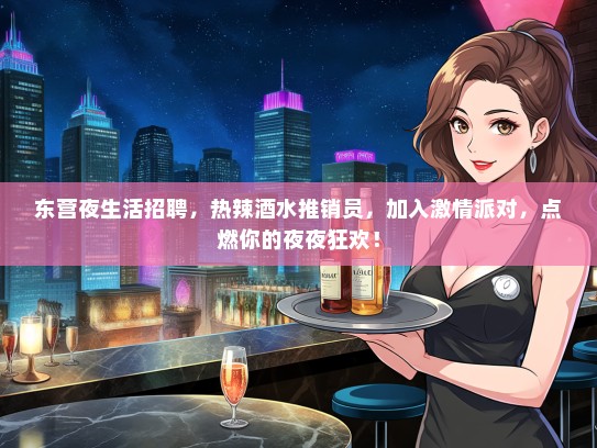 东营夜生活招聘，热辣酒水推销员，加入激情派对，点燃你的夜夜狂欢！