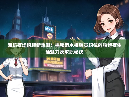 潍坊夜场招聘新热潮！揭秘酒水推销员职位的独特夜生活魅力及求职秘诀