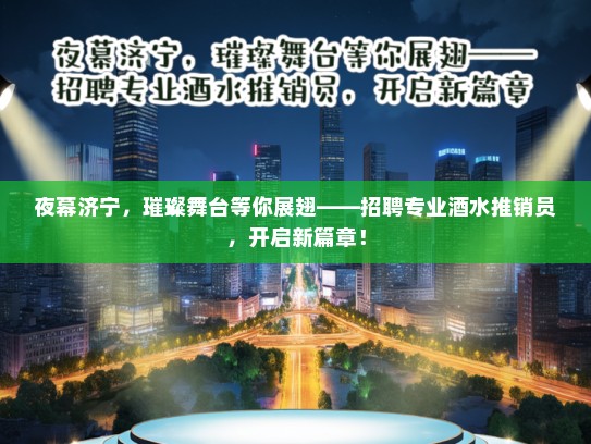 夜幕济宁，璀璨舞台等你展翅——招聘专业酒水推销员，开启新篇章！