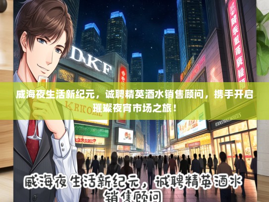 威海夜生活新纪元，诚聘精英酒水销售顾问，携手开启璀璨夜宵市场之旅！