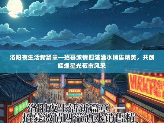 洛阳夜生活新篇章—招募激情四溢酒水销售精英，共创辉煌星光夜市风采