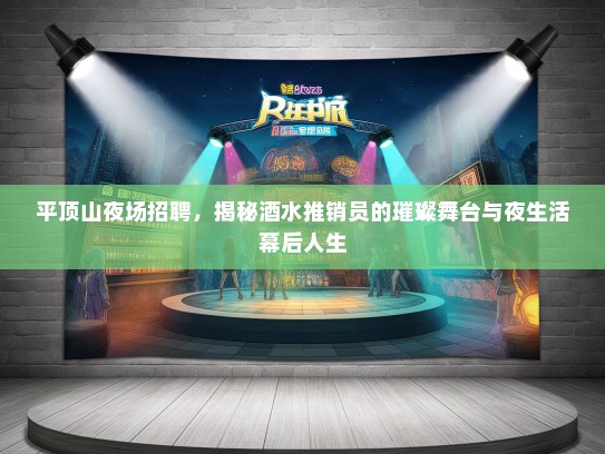 平顶山夜场招聘，揭秘酒水推销员的璀璨舞台与夜生活幕后人生