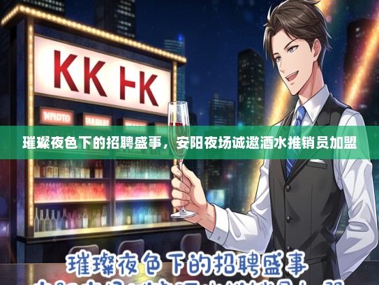璀璨夜色下的招聘盛事，安阳夜场诚邀酒水推销员加盟