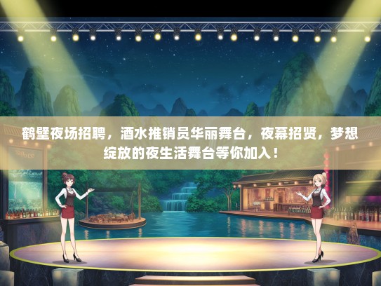 鹤壁夜场招聘，酒水推销员华丽舞台，夜幕招贤，梦想绽放的夜生活舞台等你加入！