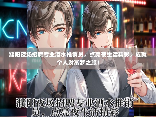 濮阳夜场招聘专业酒水推销员，点亮夜生活精彩，成就个人财富梦之旅！