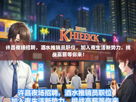 许昌夜场招聘，酒水推销员职位，加入夜生活新势力，挑战高薪等你来！