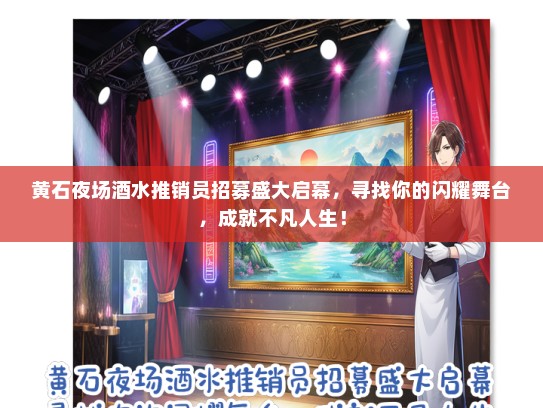 黄石夜场酒水推销员招募盛大启幕，寻找你的闪耀舞台，成就不凡人生！