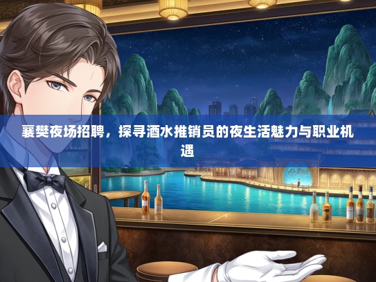 襄樊夜场招聘，探寻酒水推销员的夜生活魅力与职业机遇