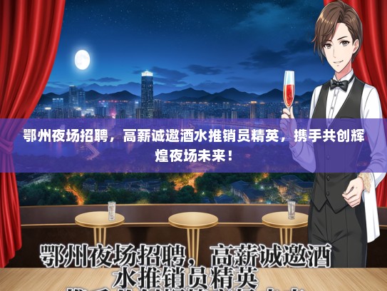 鄂州夜场招聘，高薪诚邀酒水推销员精英，携手共创辉煌夜场未来！