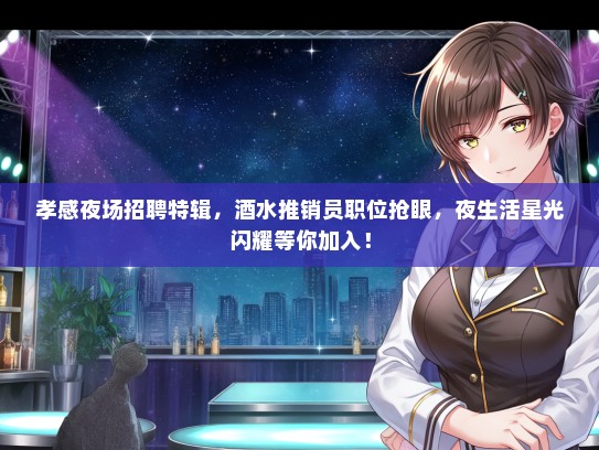 孝感夜场招聘特辑，酒水推销员职位抢眼，夜生活星光闪耀等你加入！