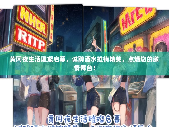 黄冈夜生活璀璨启幕，诚聘酒水推销精英，点燃您的激情舞台！