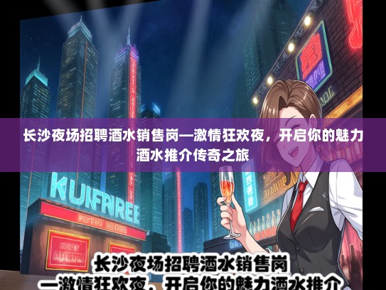 长沙夜场招聘酒水销售岗—激情狂欢夜，开启你的魅力酒水推介传奇之旅