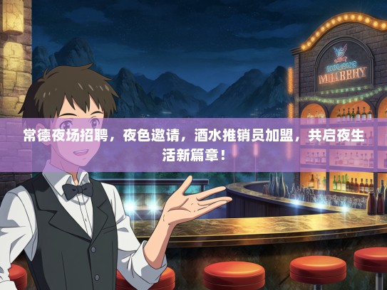 常德夜场招聘，夜色邀请，酒水推销员加盟，共启夜生活新篇章！