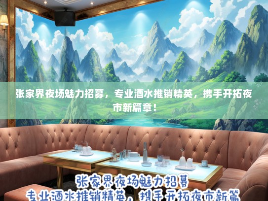 张家界夜场魅力招募，专业酒水推销精英，携手开拓夜市新篇章！