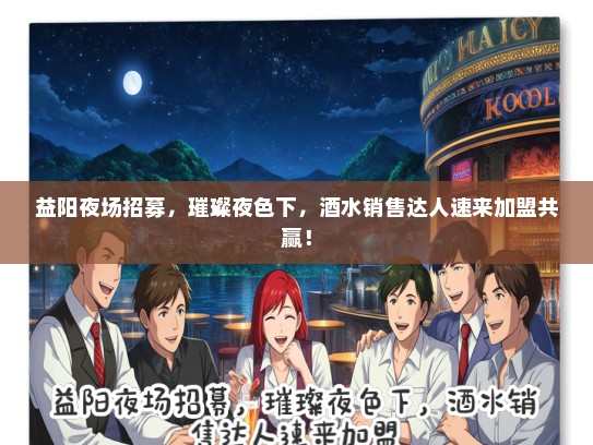 益阳夜场招募，璀璨夜色下，酒水销售达人速来加盟共赢！