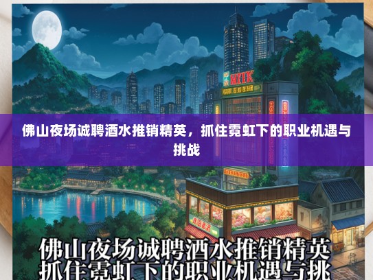 佛山夜场诚聘酒水推销精英，抓住霓虹下的职业机遇与挑战