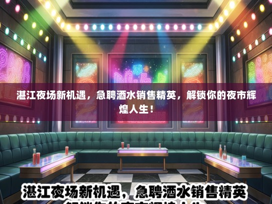 湛江夜场新机遇，急聘酒水销售精英，解锁你的夜市辉煌人生！