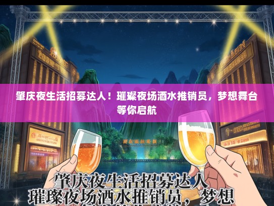 肇庆夜生活招募达人！璀璨夜场酒水推销员，梦想舞台等你启航