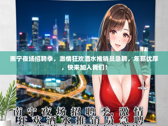 南宁夜场招聘季，激情狂欢酒水推销员急聘，年薪优厚，快来加入我们！