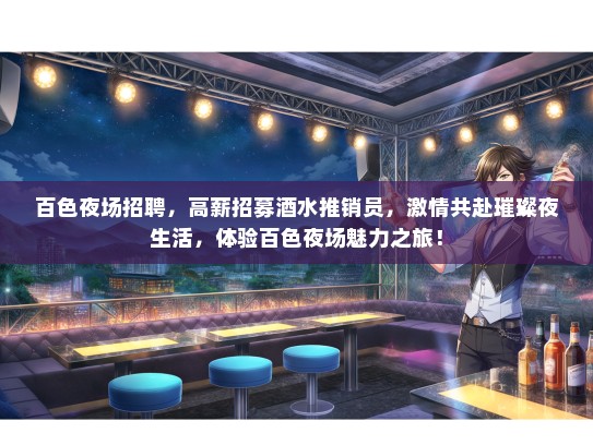 百色夜场招聘，高薪招募酒水推销员，激情共赴璀璨夜生活，体验百色夜场魅力之旅！