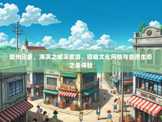 儋州印象，海滨之城深度游，领略文化风情与自然生态之美体验