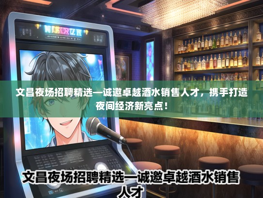 文昌夜场招聘精选—诚邀卓越酒水销售人才，携手打造夜间经济新亮点！