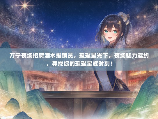 万宁夜场招聘酒水推销员，璀璨星光下，夜场魅力邀约，寻找你的璀璨星辉时刻！