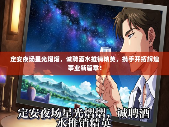 定安夜场星光熠熠，诚聘酒水推销精英，携手开拓辉煌事业新篇章！