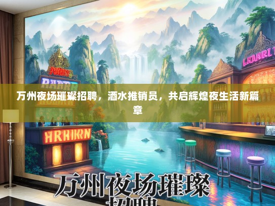 万州夜场璀璨招聘，酒水推销员，共启辉煌夜生活新篇章