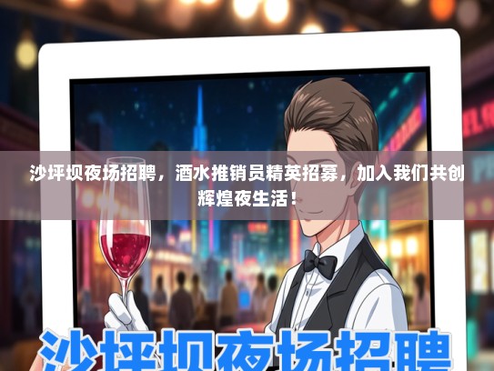 沙坪坝夜场招聘，酒水推销员精英招募，加入我们共创辉煌夜生活！
