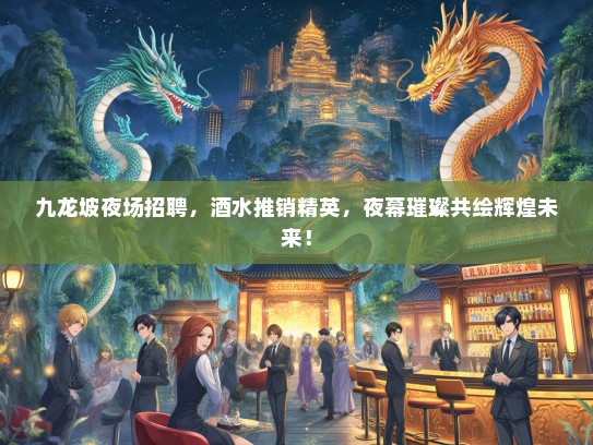 九龙坡夜场招聘，酒水推销精英，夜幕璀璨共绘辉煌未来！