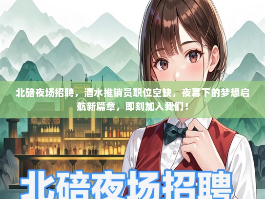 北碚夜场招聘，酒水推销员职位空缺，夜幕下的梦想启航新篇章，即刻加入我们！