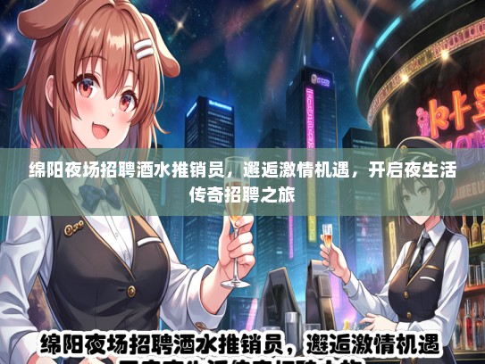 绵阳夜场招聘酒水推销员，邂逅激情机遇，开启夜生活传奇招聘之旅