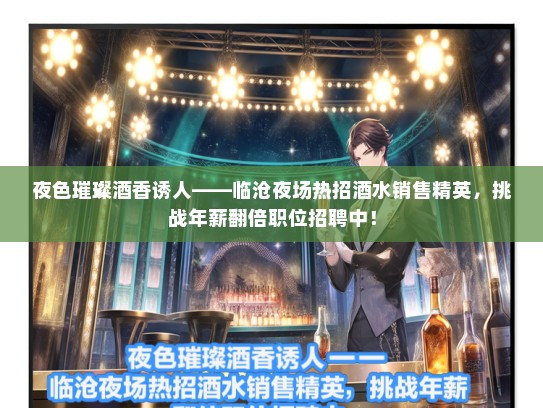 夜色璀璨酒香诱人——临沧夜场热招酒水销售精英，挑战年薪翻倍职位招聘中！