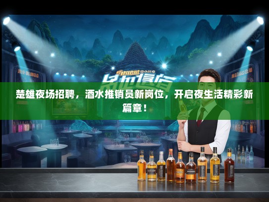 楚雄夜场招聘，酒水推销员新岗位，开启夜生活精彩新篇章！