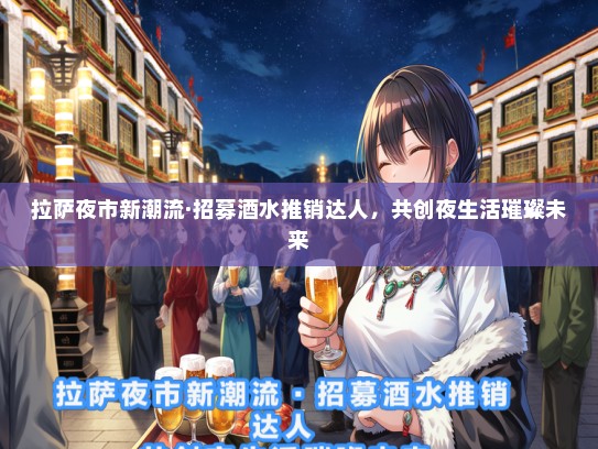 拉萨夜市新潮流·招募酒水推销达人，共创夜生活璀璨未来