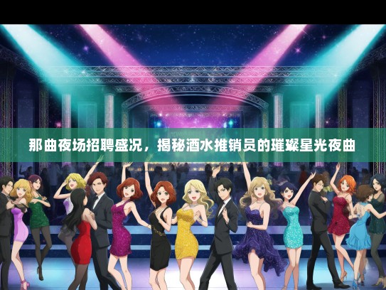 那曲夜场招聘盛况，揭秘酒水推销员的璀璨星光夜曲